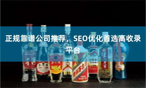 正规靠谱公司推荐，SEO优化首选高收录平台