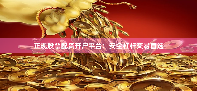 正规股票配资开户平台：安全杠杆交易首选