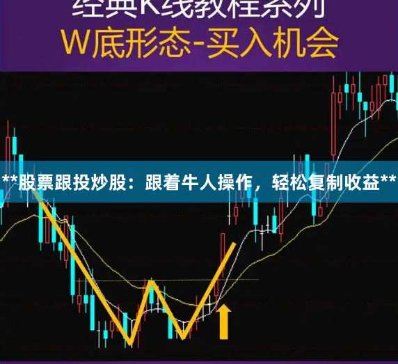 **股票跟投炒股：跟着牛人操作，轻松复制收益**