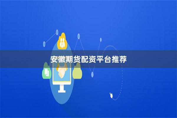安徽期货配资平台推荐